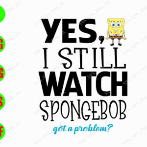 s7526 01 yes, I still watch spongebob got a problem? svg, dxf,eps,png, Digital Download