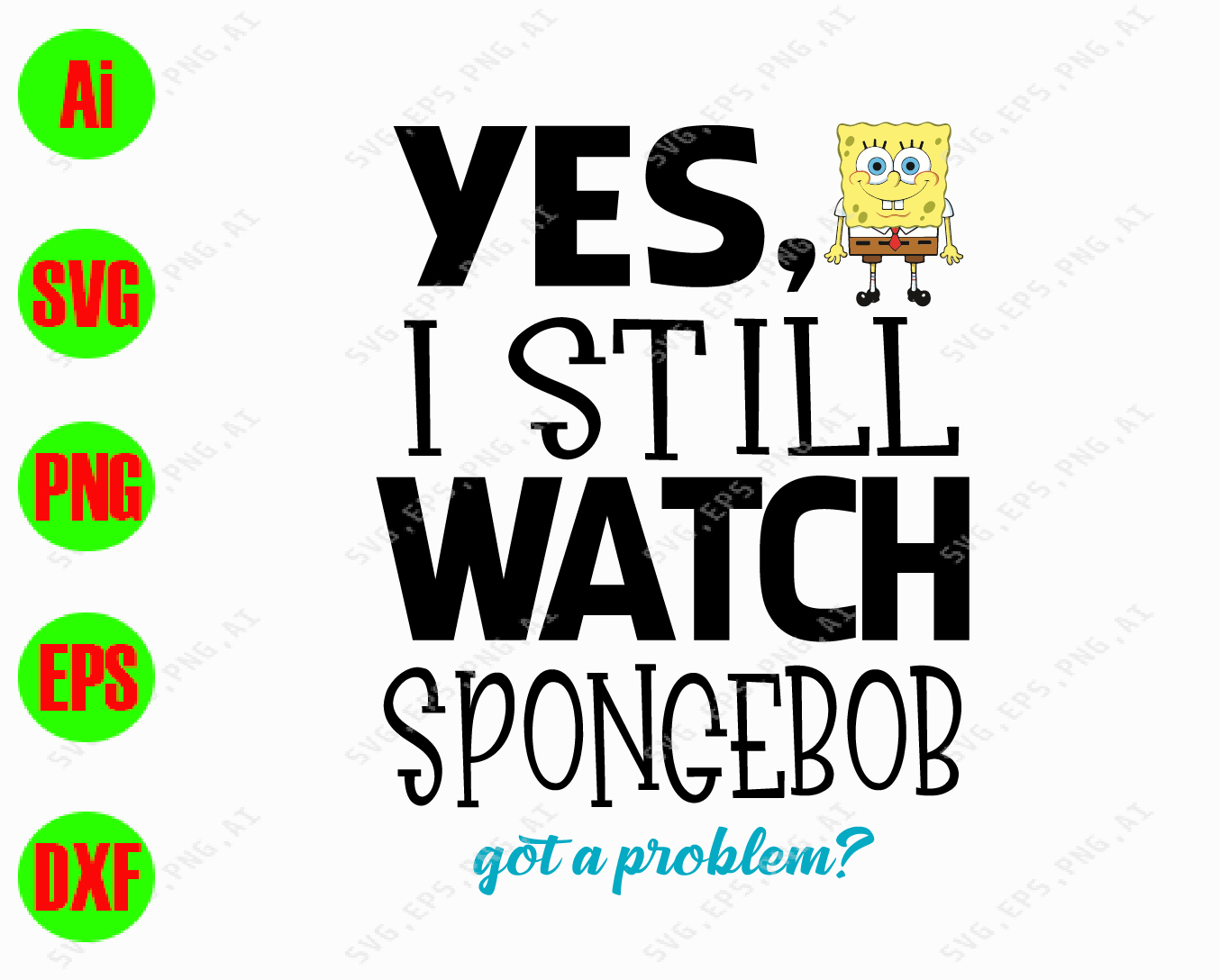 Download Yes I Still Watch Spongebob Got A Problem Svg Dxf Eps Png Digital Download Designbtf Com
