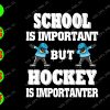 s7676 01 School is important but Hockey is importanter svg, dxf,eps,png, Digital Download