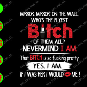 s7687 01 Mirror, mirror, on the wall, who's the flyest bitch of them all? nevermind i am svg, dxf,eps,png, Digital Download