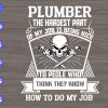 S5682 scaled Plumber The Hardest Part Of My Job Is Being Nice To Peole Who Think They Know How To Do My Job svg, dxf,eps,png, Digital Download