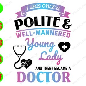S6466 I Was Once A Polite & Well- Mannered Young Lady And Then I Became A Doctor svg, dxf,eps,png, Digital Download