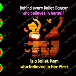 WATERMARK 01 183 Behind every ballet dancer who believes in herself is a ballet mom who believed in her first svg, dxf,eps,png, Digital Download