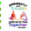 WATERMARK 01 206 Apparently we're trouble when we do yoga together who knew! svg, dxf,eps,png, Digital Download