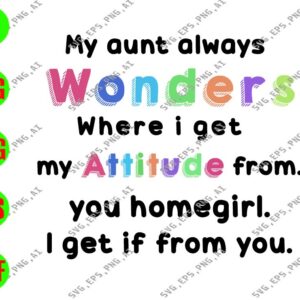 WATERMARK 01 212 My aunt always wonders where i get my attitude from you home girl I get it from you svg, dxf,eps,png, Digital Download