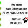 WATERMARK 01 288 Some people don't understand why my dog means so much to me that's ok my dof does svg, dxf,eps,png, Digital Download
