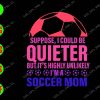 WATERMARK 01 38 Suppose, I Could Be Quieter But It's Highly Unlikely I'm A Soccer Mom svg, dxf,eps,png, Digital Download
