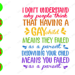 WATERMARK 01 60 I don't understand why people think that having a gay child means they falled as a parent disowning your child svg, dxf,eps,png, Digital Download