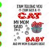 WATERMARK 1 1 I'am Telling You I'am Not A Cat My Mom Said I'm A Baby And My Mom Is Always Right svg, dxf,eps,png, Digital Download