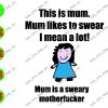 WATERMARK 18 This Is Mum Mum Likes To Swear I Mean A Lot! Mum Is A Sweary Motherfucker svg, dxf,eps,png, Digital Download
