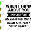 WATERMARK 21 When I Think About You Touch My Self Meaning I Rub My Temples Because You Give Me A Fucking Migrane svg, dxf,eps,png, Digital Download