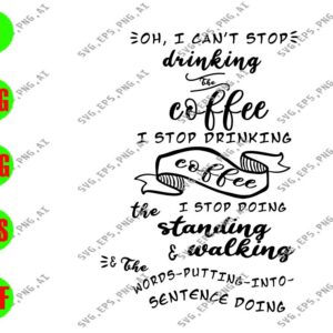 WATERMARK 5 Oh I Can't Stop Drinking The Coffee I Stop Drinking Coffee I Stop Doing The Standing & Walking svg, dxf,eps,png, Digital Download