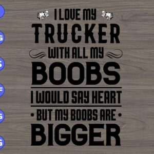 WTM 01 100 I love my trucker with all my boobs I would say heart but my boobs are bigger svg, dxf,eps,png, Digital Download