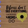 WTM 01 139 Referees don't see everything lacrosse Moms do svg, dxf,eps,png, Digital Download