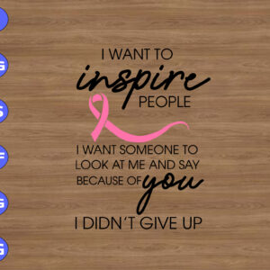 WTM 01 172 I want to inspire people I want someone to look at me and say becasue of you I didn't give up svg, dxf,eps,png, Digital Download