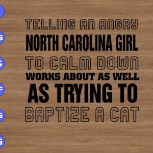 WTM 01 215 telling an angry north carolina girl to calm down works about as well as trying to baptize a cat svg, dxf,eps,png, Digital Download