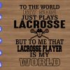 WTM 01 221 To the world my son just plays Lacrosse But to me that lacrosse player is my world svg, dxf,eps,png, Digital Download