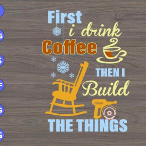 WTM 01 247 scaled First I drink coffee then I build the things svg, dxf,eps,png, Digital Download