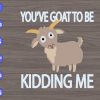 WTM 01 274 scaled You're Goat To Be Kidding Me svg, dxf,eps,png, Digital Download
