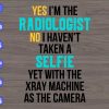 WTM 01 54 Yes I'm the radiologist no I haven't taken a selfie yet with the xray machine as the camera svg, dxf,eps,png, Digital Download