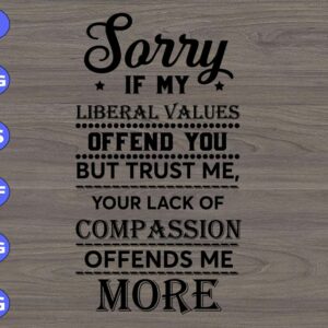 WTM 01 70 Sorry If my liberal values offend you but trust me your lack of compassion offends me more svg, dxf,eps,png, Digital Download