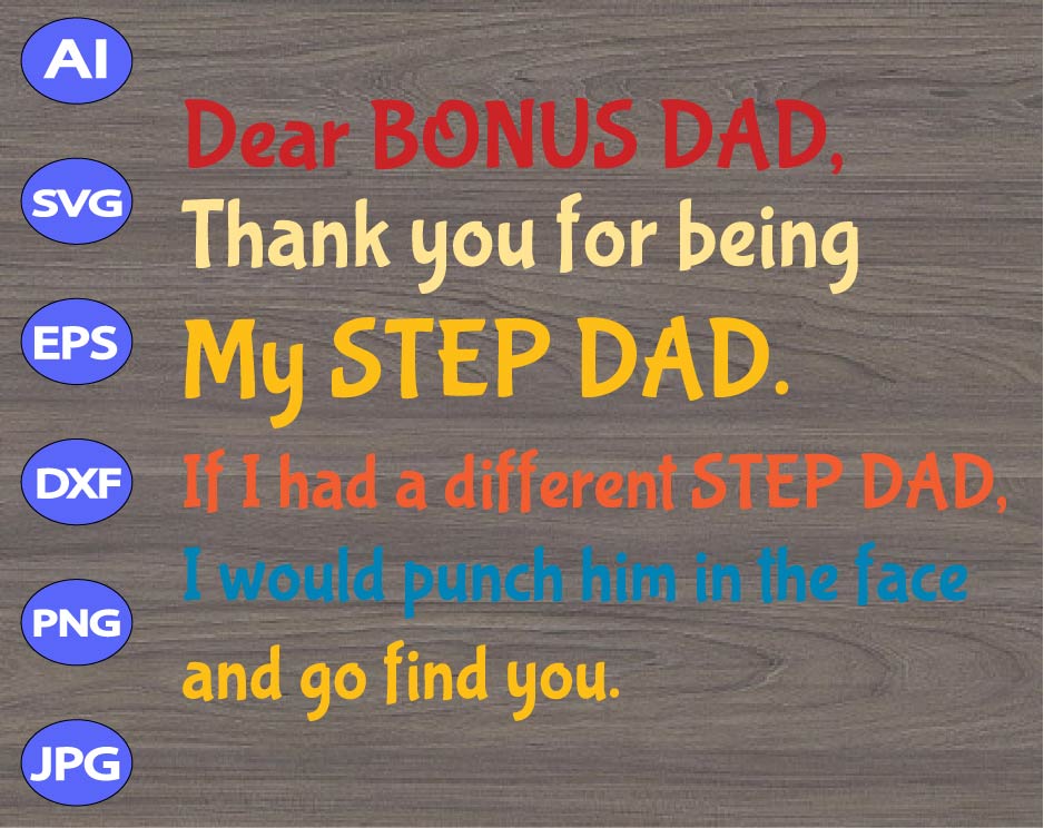 Download Dear Bonus Dad Thank You For Being My Step Dad If I Had A Different Step Dad I Would Punch Him In The Face And Go Find You Svg Dxf Eps Png Digital Download