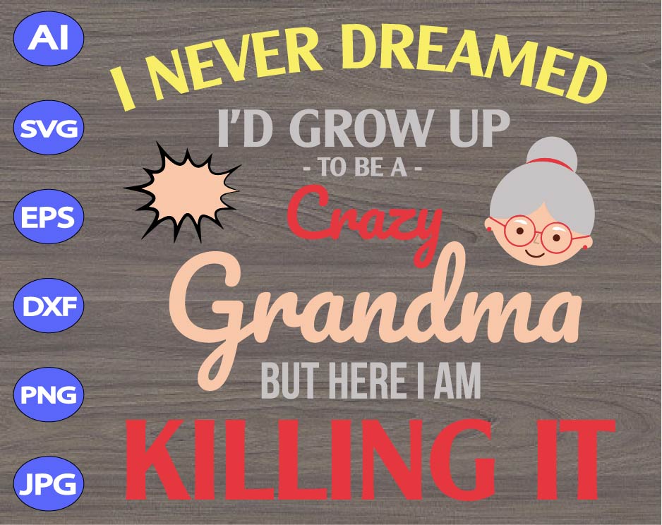 Download I Never Dreamed I D Grow Up To Be A Crazy Grandma But Here I Am Killing It Svg Dxf Eps Png Digital Download Designbtf Com