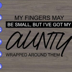 WTM 34 My fingers may be small, but I've got my aunty wapped around them svg, dxf,eps,png, Digital Download