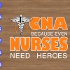WTM 60 CNA Because even Nurses need heroes svg, dxf,eps,png, Digital Download