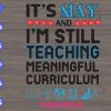 WTM 85 scaled It's may and I'm still teaching meaningful curriculumsvg, #teacherlife svg, dxf,eps,png, Digital Download