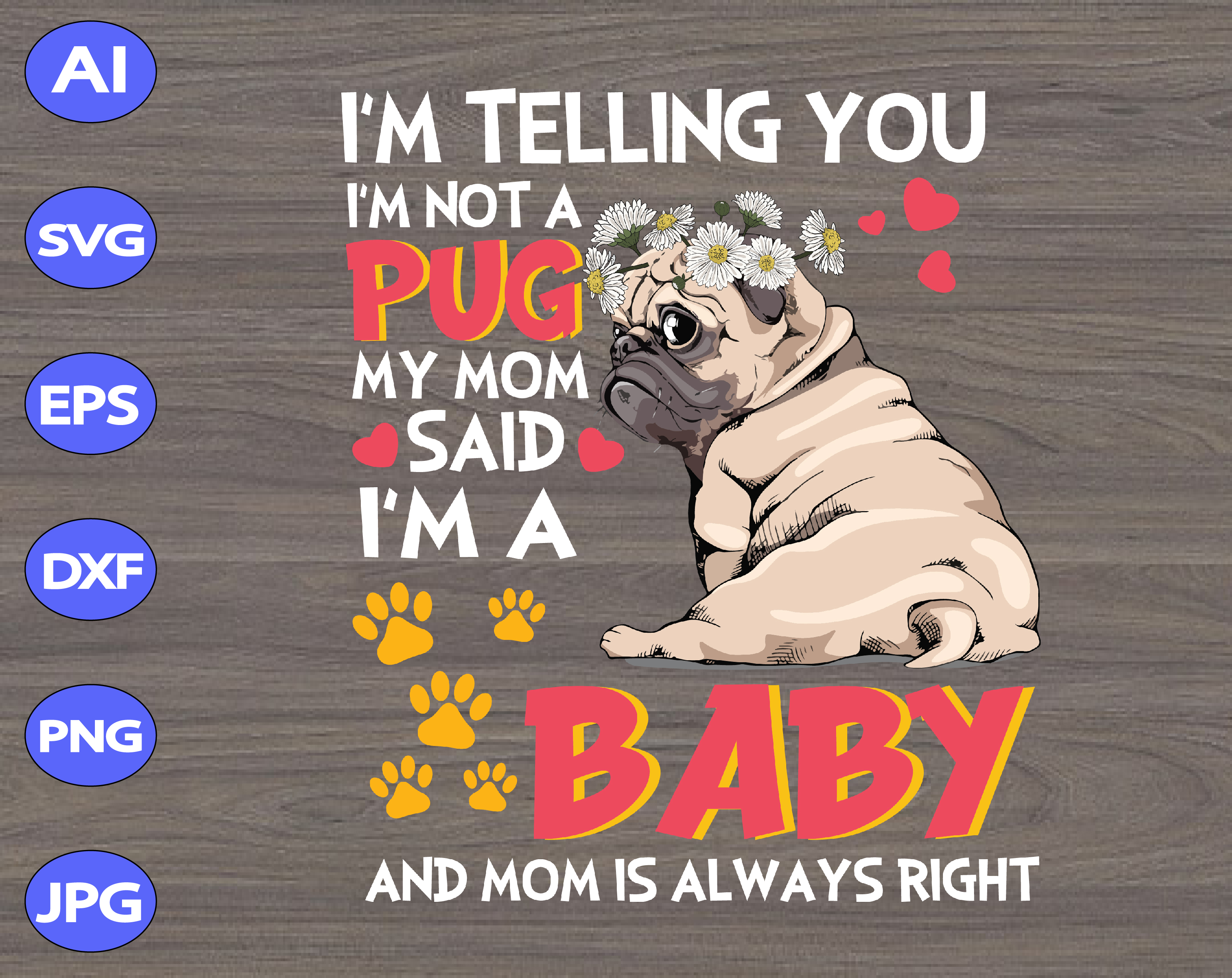 Download I M Telling You I M Not A Pug My Mom Said I M A Baby And Mom Is Always Right Svg Dxf Eps Png Digital Download Designbtf Com