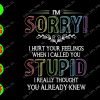 s5475 01 I'm Sorry I Hurt Your Feelings When I Called You Stupid I Really Thought You Already Knew svg, dxf,eps,png, Digital Download
