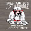 s5600 I Tell Me It's Just A Poodle svg,And I will tell you that you're Just An Idiot svg, dxf,eps,png, Digital Download
