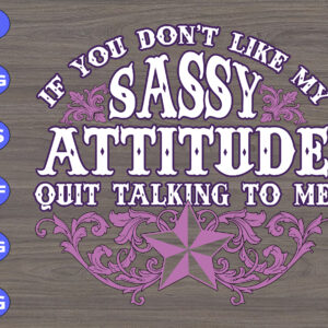 s5721 If you don't like my sassy attitude quit talking to me svg, dxf,eps,png, Digital Download