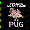 s5813 01 99% Sure My Soulmate Is A Pug svg, dxf,eps,png, Digital Download