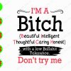 s5877 01 I'm A Bitch Beautiful Intelligent Thoughtful Caring Honest with a low bullshit tolerance Don't try me svg, dxf,eps,png, Digital Download