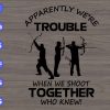 s6002 scaled Apparently We're Trouble When We Shoot Together Who Knew! svg, dxf,eps,png, Digital Download