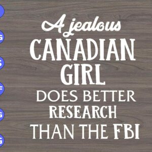 s6158 01 scaled A jealous Canadian Girl Does Better Research Than The FBI svg, dxf,eps,png, Digital Download