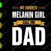 s6211 01 My favorite Melanin Girl Call Me Dad svg, dxf,eps,png, Digital Download