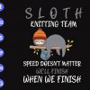 s6421 scaled Sloth Knitting Team Speed Doesn't Matter We'll Finish When We Finish svg, dxf,eps,png, Digital Download