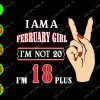 s6430 01 I Am A February Girl I'm Not 20 I'm 18 Plus svg, dxf,eps,png, Digital Download