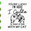s6516 01 You're Lucky I'm Here I Could've Be Stayed At Home With My Cat svg, dxf,eps,png, Digital Download