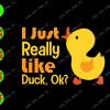 s6828 01 I Just Really Like Ducks, OK? svg, dxf,eps,png, Digital Download