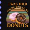 s8241 scaled I was told there would be donuts svg, dxf,eps,png, Digital Download