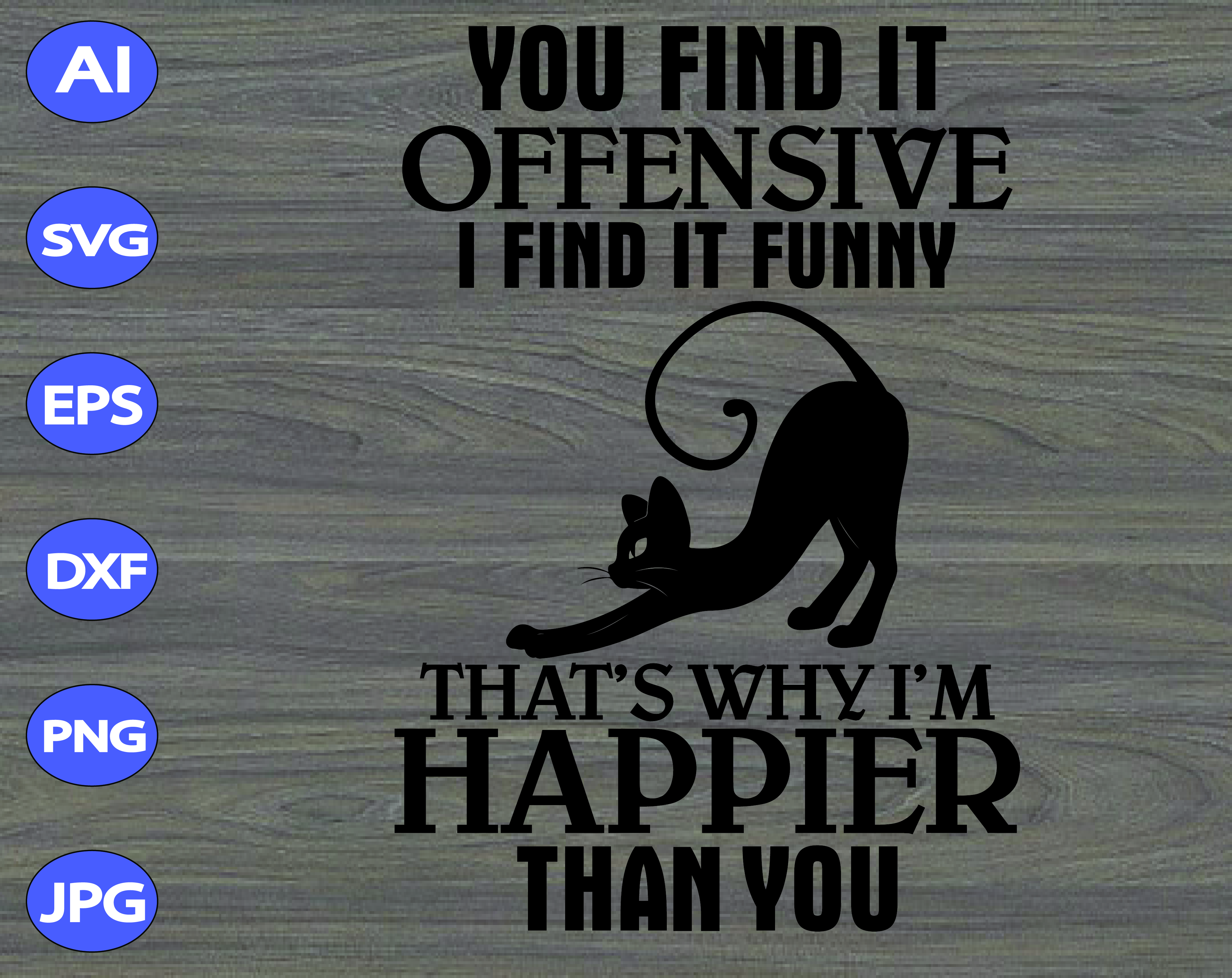 You Find It Offensive I Find It Funny That S Why I M Happier Than You Svg Dxf Eps Png Digital Download Designbtf Com
