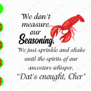 s8401 01 We don't measure our seasoning we just sprinkle and shake until the spirits our ancestors whisper, " Dat's enough, cher" svg, dxf,eps,png, Digital Download