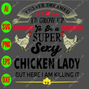s8621 01 scaled I never dreamed I'd grow up to be a supper sexy chicken lady but here I am killing it svg, dxf,eps,png, Digital Download