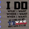 s8757 scaled I do what I want, where I want, when I want! as long as my texas wife say it's ok svg, dxf,eps,png, Digital Download