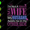 s8924 01 I'm not a widow I'm a wife my husband awaits me on the other side svg, dxf,eps,png, Digital Download