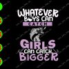 s9162 01 Whatever boys can catch girls can catch bigger svg, dxf,eps,png, Digital Download